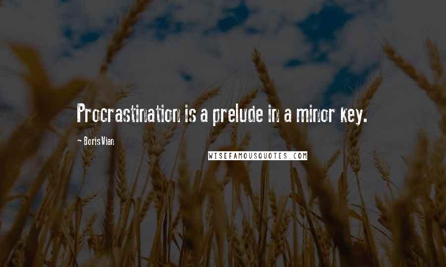 Boris Vian Quotes: Procrastination is a prelude in a minor key.