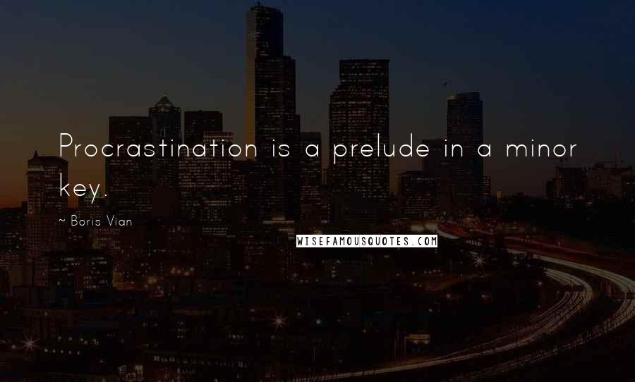 Boris Vian Quotes: Procrastination is a prelude in a minor key.