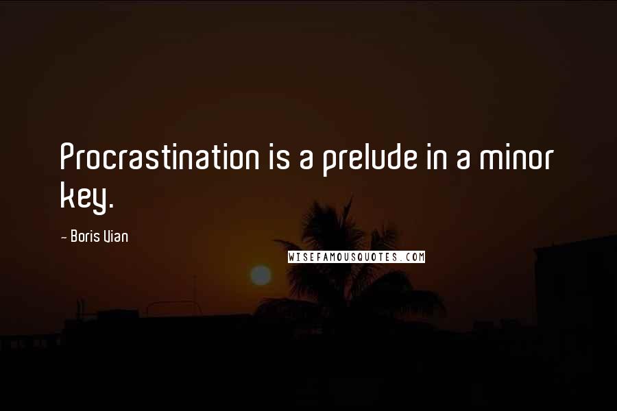 Boris Vian Quotes: Procrastination is a prelude in a minor key.