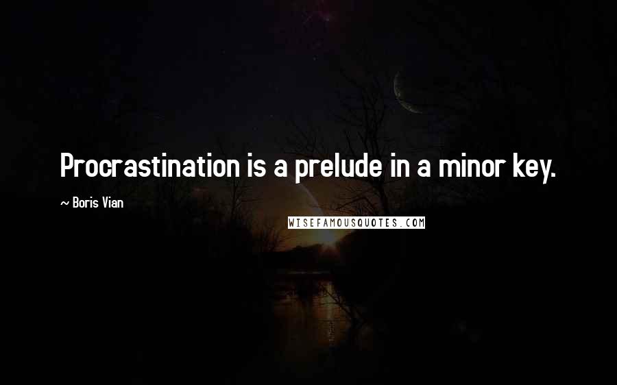 Boris Vian Quotes: Procrastination is a prelude in a minor key.