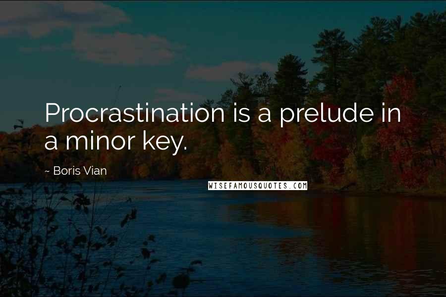 Boris Vian Quotes: Procrastination is a prelude in a minor key.