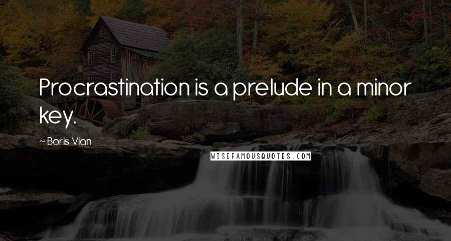 Boris Vian Quotes: Procrastination is a prelude in a minor key.