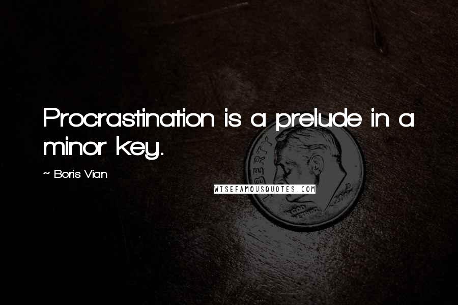 Boris Vian Quotes: Procrastination is a prelude in a minor key.