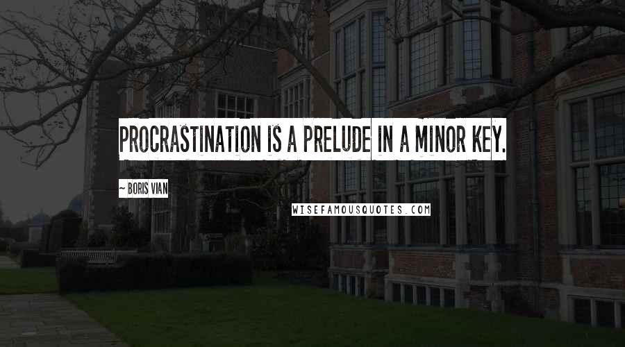 Boris Vian Quotes: Procrastination is a prelude in a minor key.