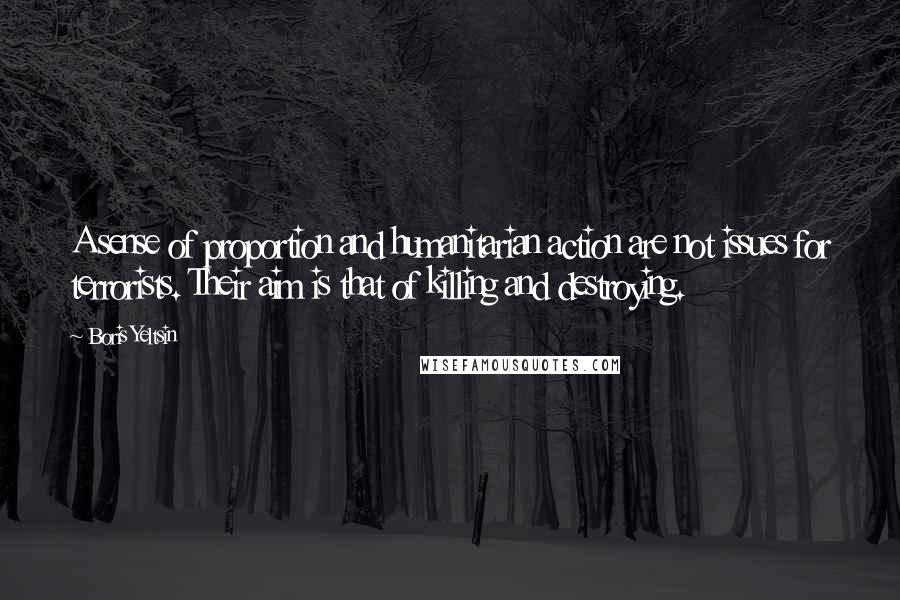 Boris Yeltsin Quotes: A sense of proportion and humanitarian action are not issues for terrorists. Their aim is that of killing and destroying.