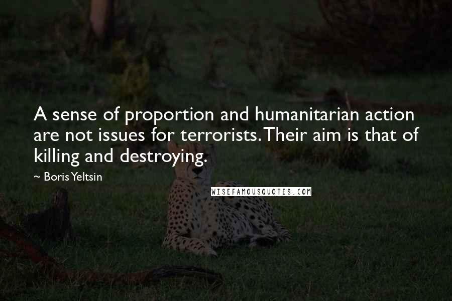 Boris Yeltsin Quotes: A sense of proportion and humanitarian action are not issues for terrorists. Their aim is that of killing and destroying.