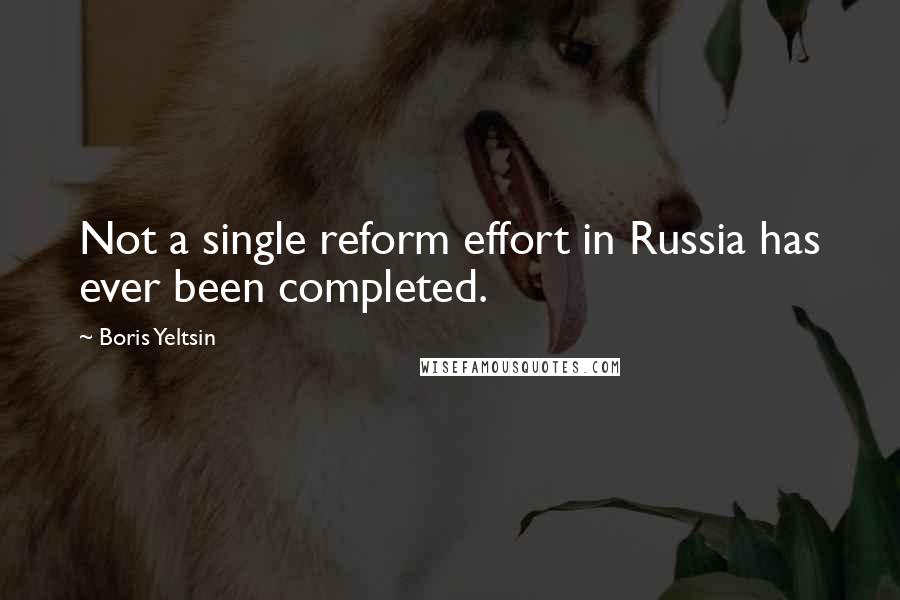 Boris Yeltsin Quotes: Not a single reform effort in Russia has ever been completed.