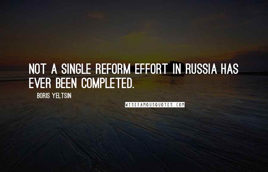 Boris Yeltsin Quotes: Not a single reform effort in Russia has ever been completed.