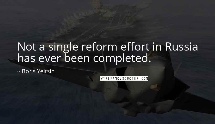 Boris Yeltsin Quotes: Not a single reform effort in Russia has ever been completed.