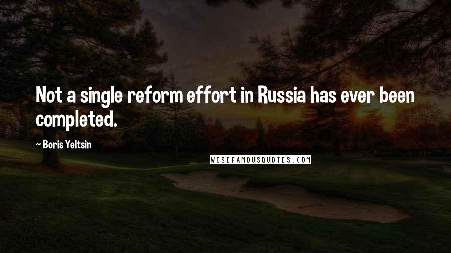 Boris Yeltsin Quotes: Not a single reform effort in Russia has ever been completed.