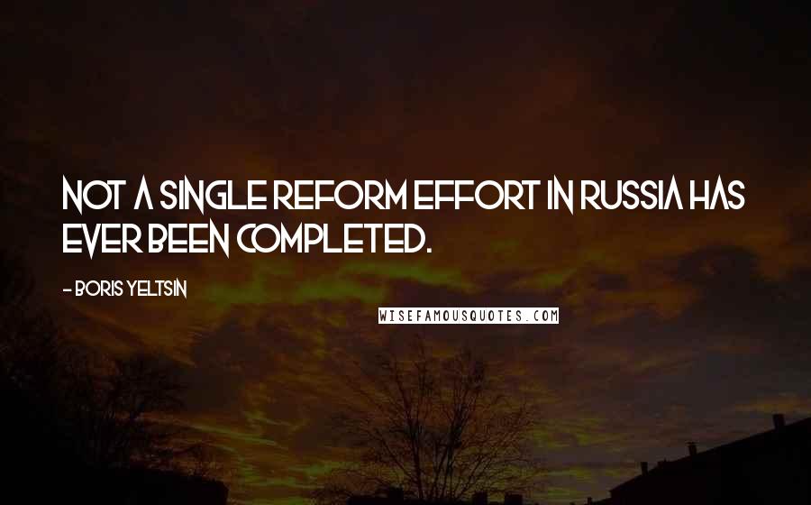 Boris Yeltsin Quotes: Not a single reform effort in Russia has ever been completed.