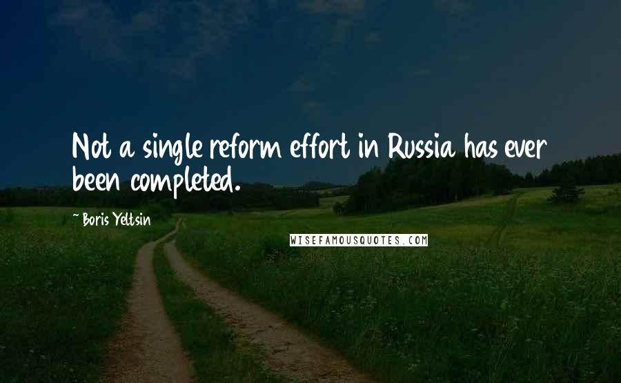 Boris Yeltsin Quotes: Not a single reform effort in Russia has ever been completed.