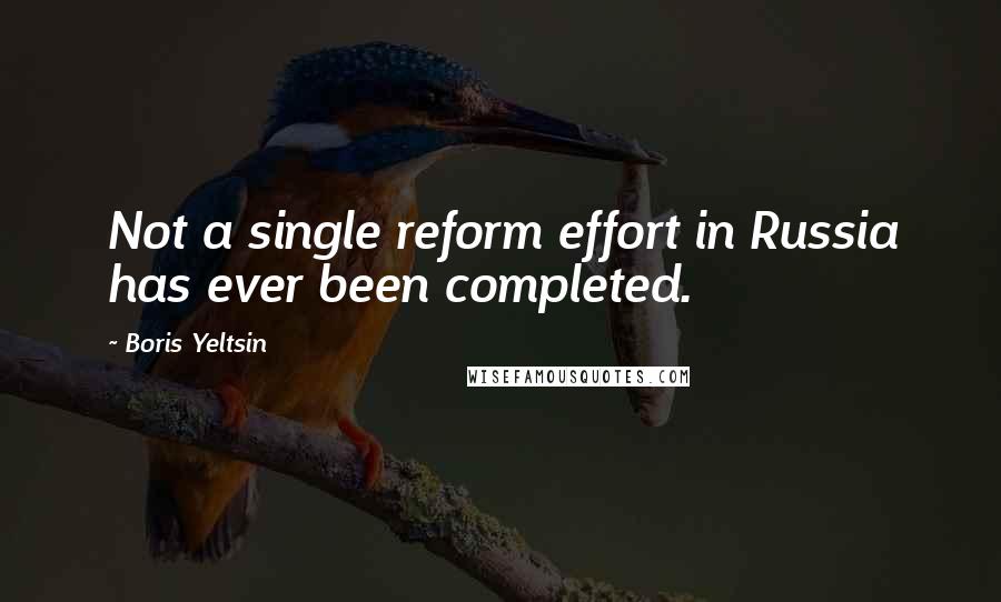 Boris Yeltsin Quotes: Not a single reform effort in Russia has ever been completed.