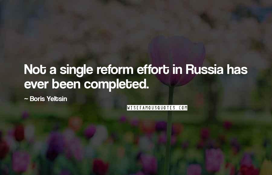 Boris Yeltsin Quotes: Not a single reform effort in Russia has ever been completed.