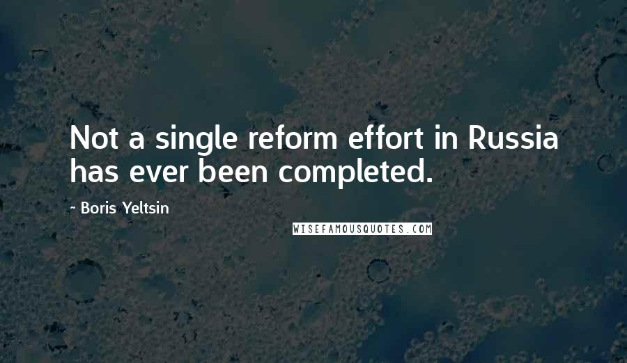 Boris Yeltsin Quotes: Not a single reform effort in Russia has ever been completed.