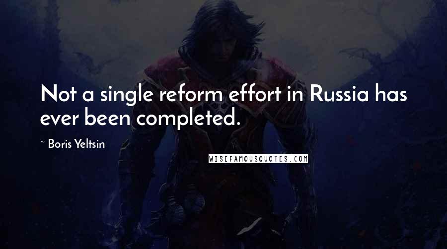 Boris Yeltsin Quotes: Not a single reform effort in Russia has ever been completed.