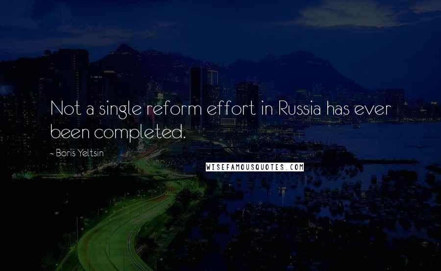 Boris Yeltsin Quotes: Not a single reform effort in Russia has ever been completed.