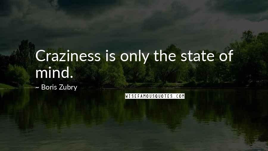 Boris Zubry Quotes: Craziness is only the state of mind.