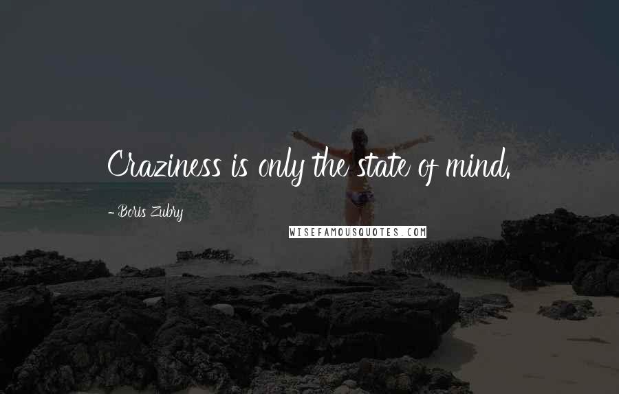Boris Zubry Quotes: Craziness is only the state of mind.