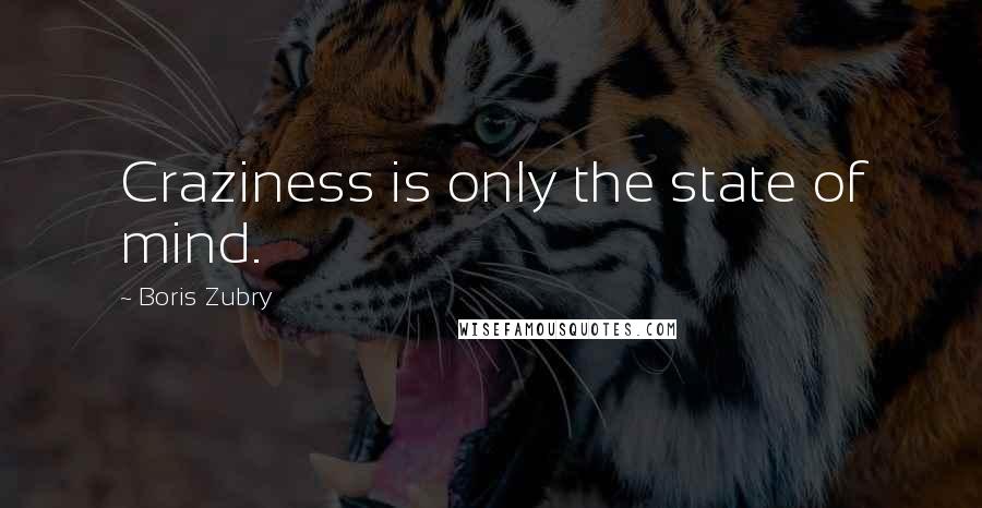 Boris Zubry Quotes: Craziness is only the state of mind.