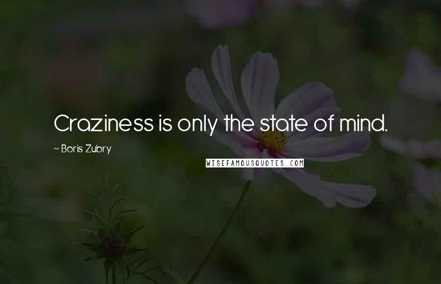 Boris Zubry Quotes: Craziness is only the state of mind.