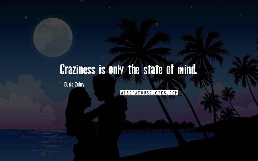 Boris Zubry Quotes: Craziness is only the state of mind.