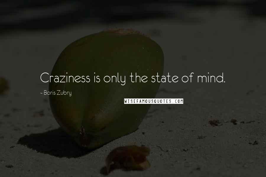 Boris Zubry Quotes: Craziness is only the state of mind.