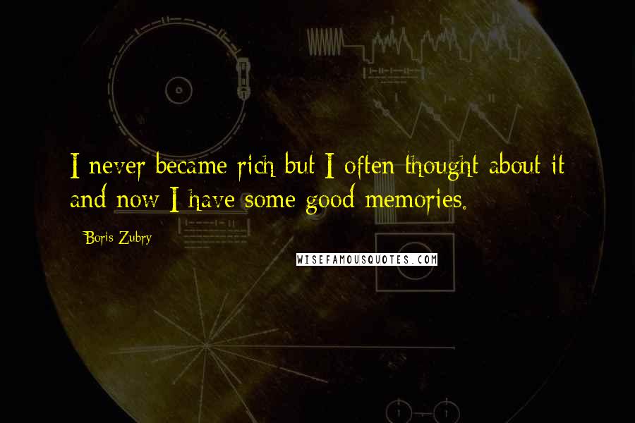 Boris Zubry Quotes: I never became rich but I often thought about it and now I have some good memories.