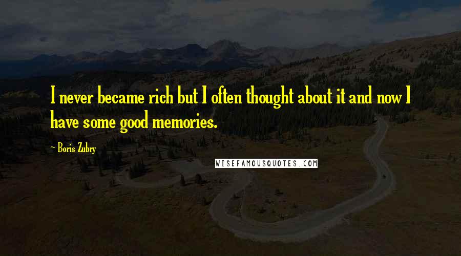 Boris Zubry Quotes: I never became rich but I often thought about it and now I have some good memories.