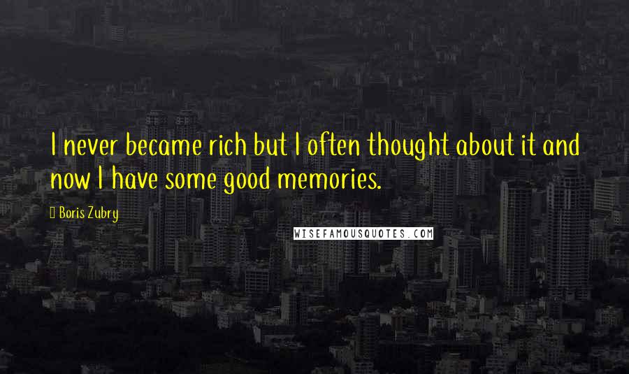 Boris Zubry Quotes: I never became rich but I often thought about it and now I have some good memories.