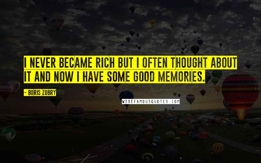 Boris Zubry Quotes: I never became rich but I often thought about it and now I have some good memories.