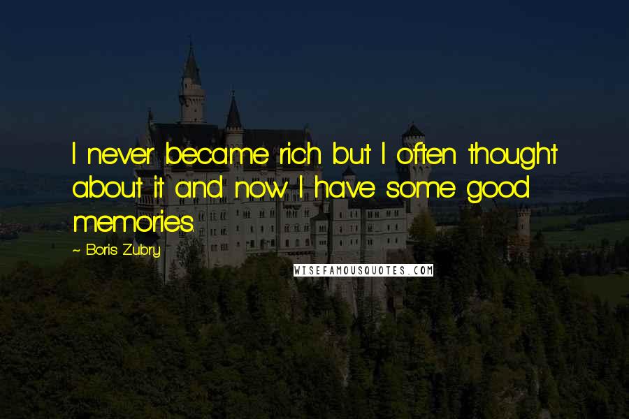 Boris Zubry Quotes: I never became rich but I often thought about it and now I have some good memories.