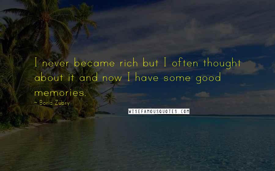 Boris Zubry Quotes: I never became rich but I often thought about it and now I have some good memories.