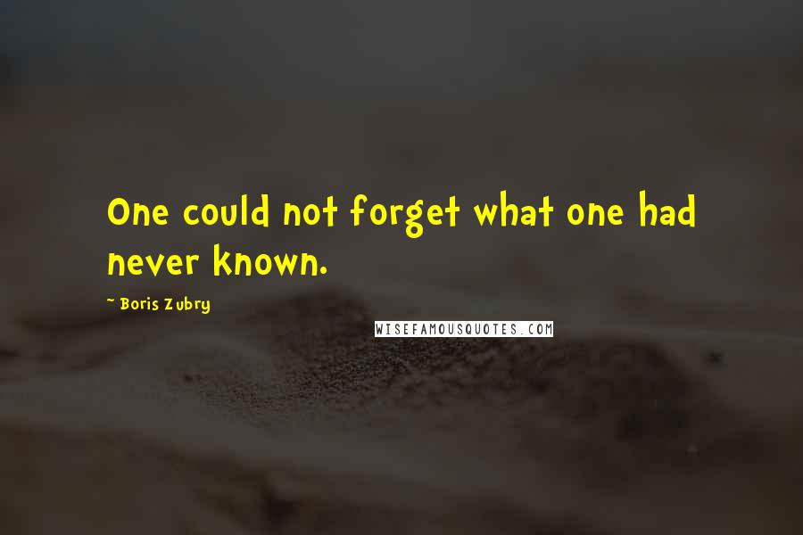 Boris Zubry Quotes: One could not forget what one had never known.