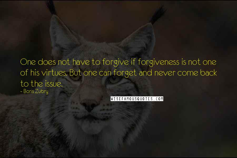 Boris Zubry Quotes: One does not have to forgive if forgiveness is not one of his virtues. But one can forget and never come back to the issue.