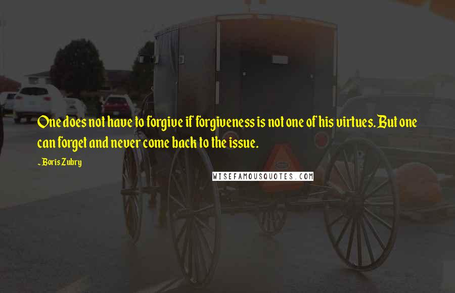 Boris Zubry Quotes: One does not have to forgive if forgiveness is not one of his virtues. But one can forget and never come back to the issue.