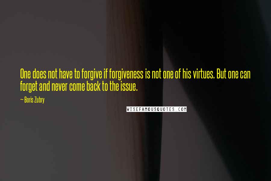 Boris Zubry Quotes: One does not have to forgive if forgiveness is not one of his virtues. But one can forget and never come back to the issue.