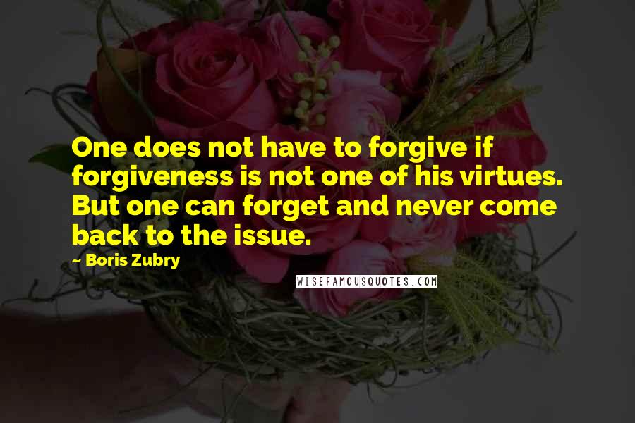 Boris Zubry Quotes: One does not have to forgive if forgiveness is not one of his virtues. But one can forget and never come back to the issue.