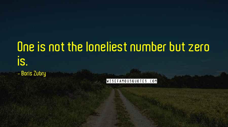 Boris Zubry Quotes: One is not the loneliest number but zero is.