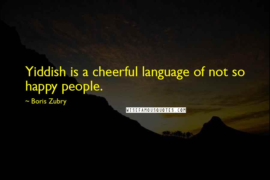 Boris Zubry Quotes: Yiddish is a cheerful language of not so happy people.