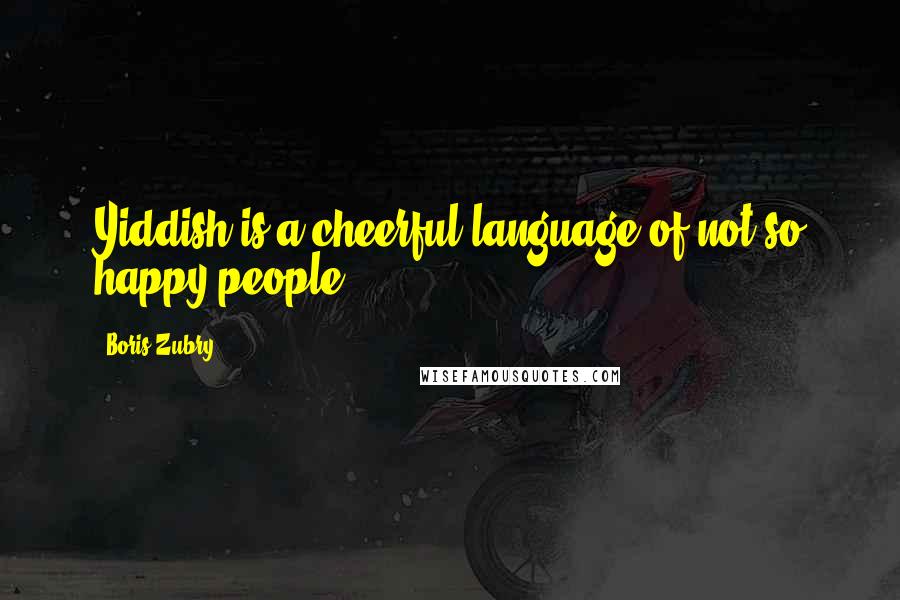 Boris Zubry Quotes: Yiddish is a cheerful language of not so happy people.