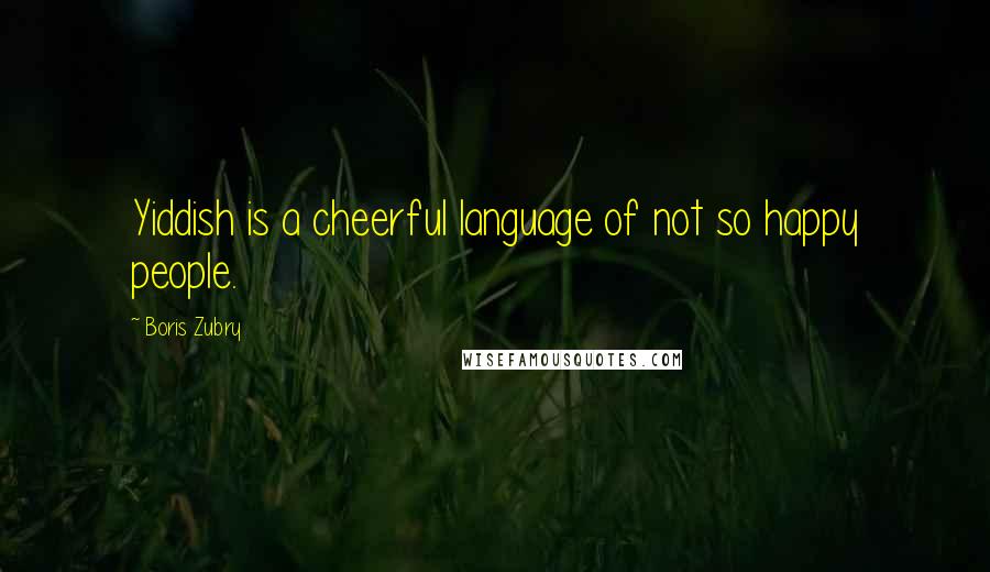 Boris Zubry Quotes: Yiddish is a cheerful language of not so happy people.