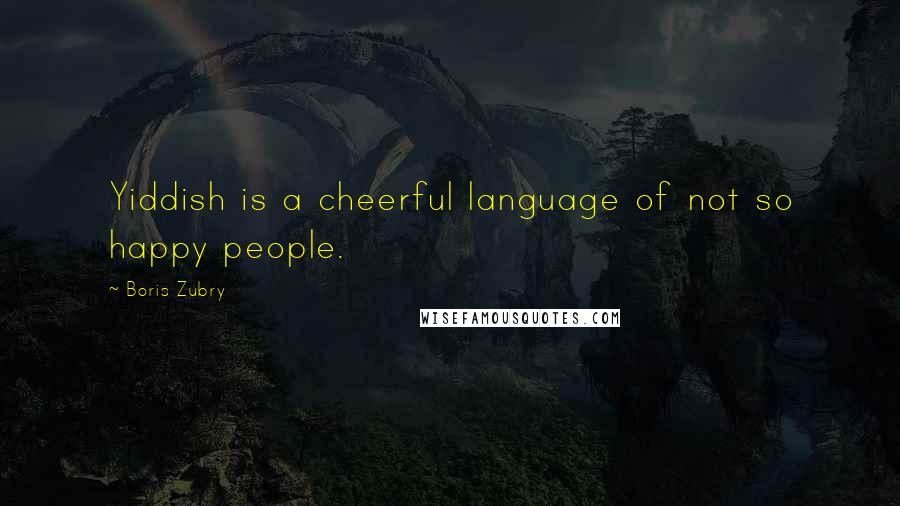 Boris Zubry Quotes: Yiddish is a cheerful language of not so happy people.