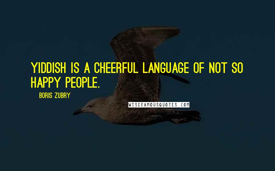 Boris Zubry Quotes: Yiddish is a cheerful language of not so happy people.