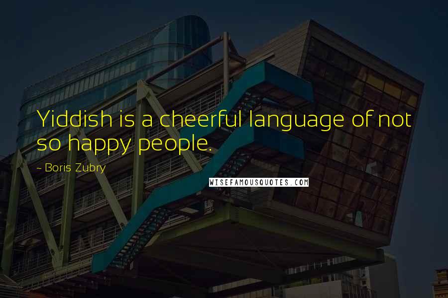 Boris Zubry Quotes: Yiddish is a cheerful language of not so happy people.