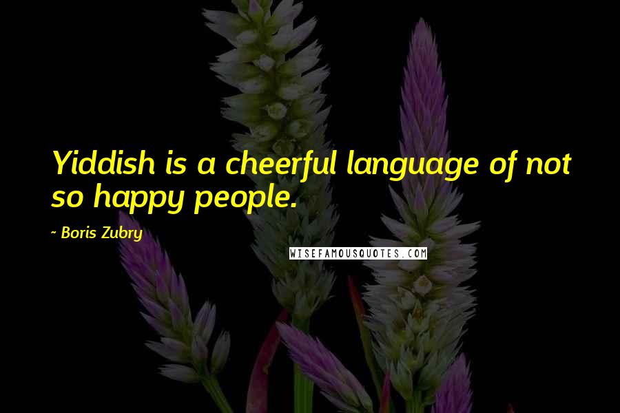 Boris Zubry Quotes: Yiddish is a cheerful language of not so happy people.