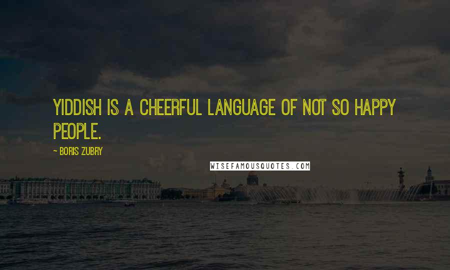 Boris Zubry Quotes: Yiddish is a cheerful language of not so happy people.