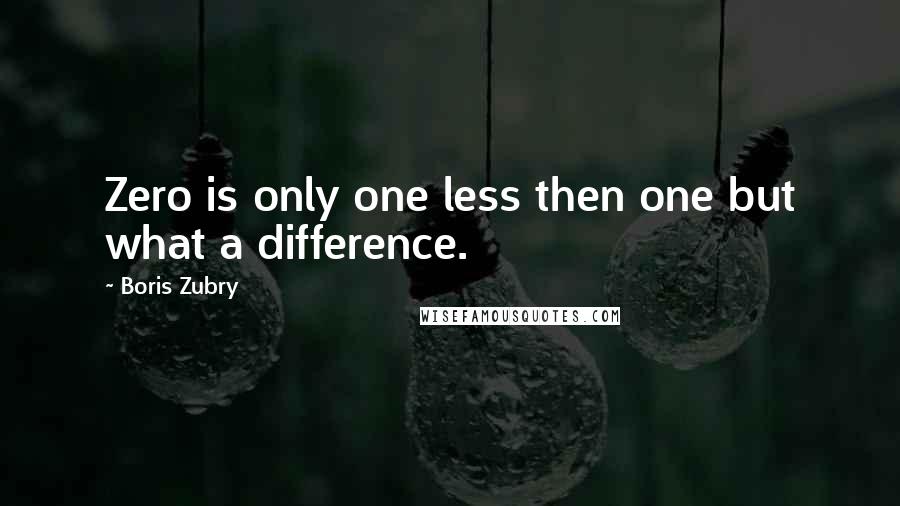 Boris Zubry Quotes: Zero is only one less then one but what a difference.