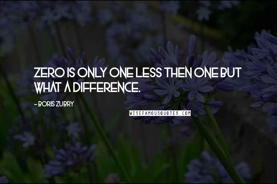 Boris Zubry Quotes: Zero is only one less then one but what a difference.