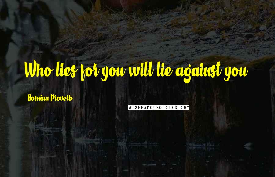 Bosnian Proverb Quotes: Who lies for you will lie against you.